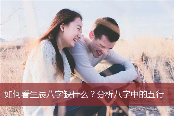 如何看生辰八字缺什么？分析八字中的五行