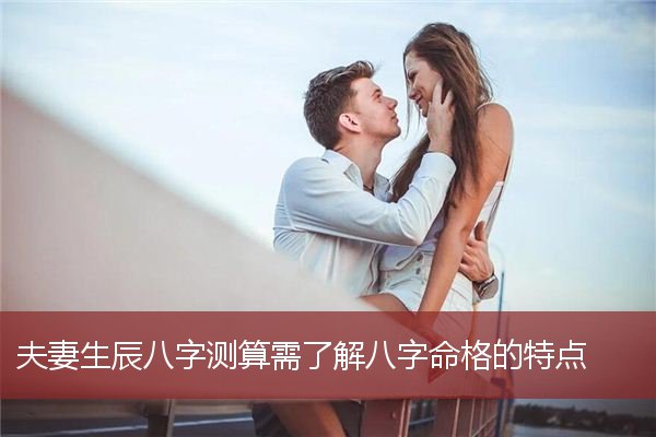 夫妻生辰八字测算需了解八字命格的特点